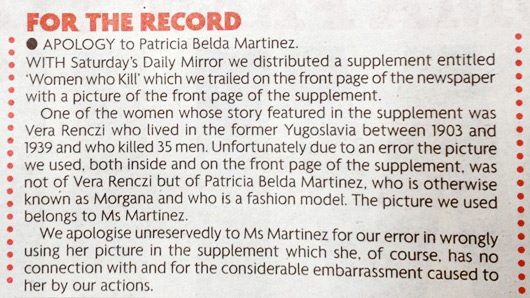 A newspaper correction headed FOR THE RECORD, apologising to Patricia Belda Martinez for using her picture, both inside and on the front page of a Women who Kill supplement, as a picture of Vera Renczi, and saying she has no connection with the supplement